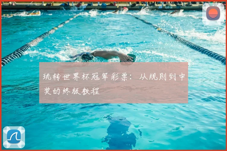 玩转世界杯冠军彩票:从规则到中奖的终极教程