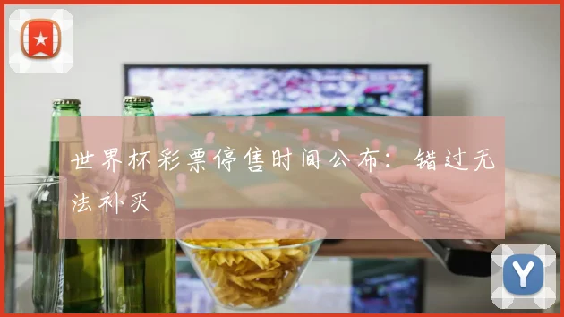 世界杯彩票停售时间公布：错过无法补买