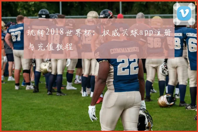 玩转2018世界杯：权威买球app注册与充值教程