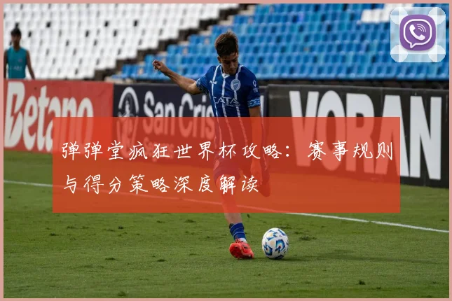 弹弹堂疯狂世界杯攻略：赛事规则与得分策略深度解读