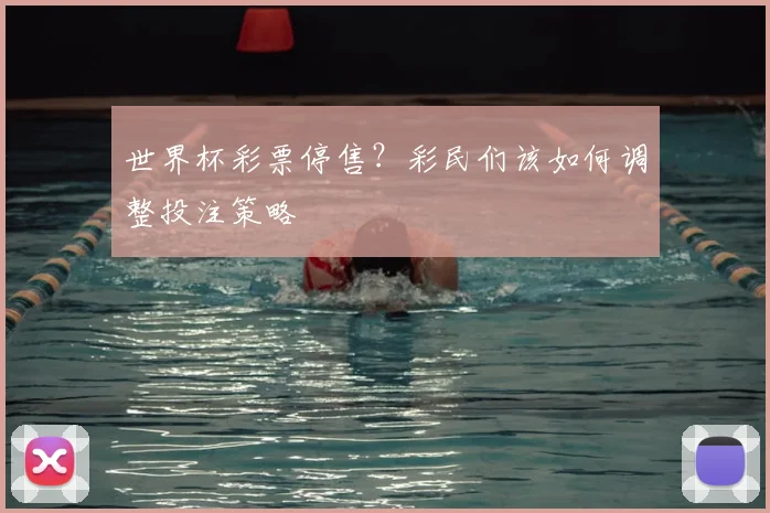 世界杯彩票停售?彩民们该如何调整投注策略