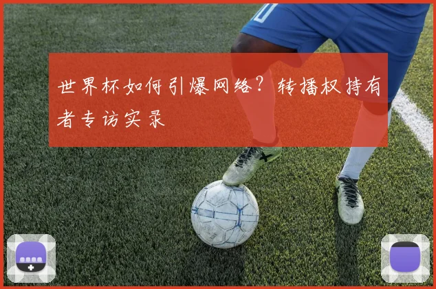 世界杯如何引爆网络?转播权持有者专访实录