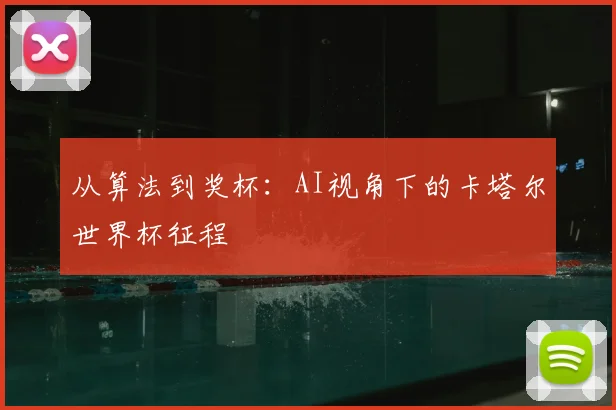 从算法到奖杯：AI视角下的卡塔尔世界杯征程