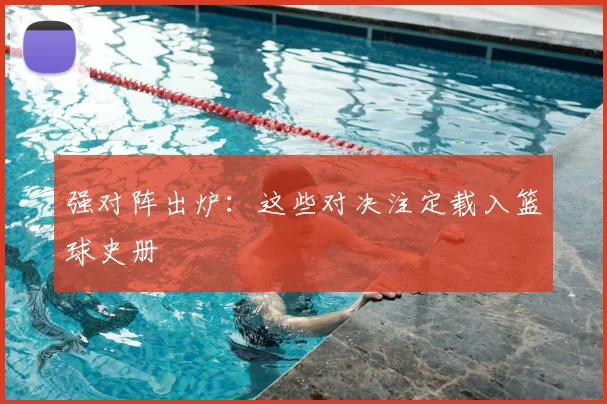 强对阵出炉：这些对决注定载入篮球史册