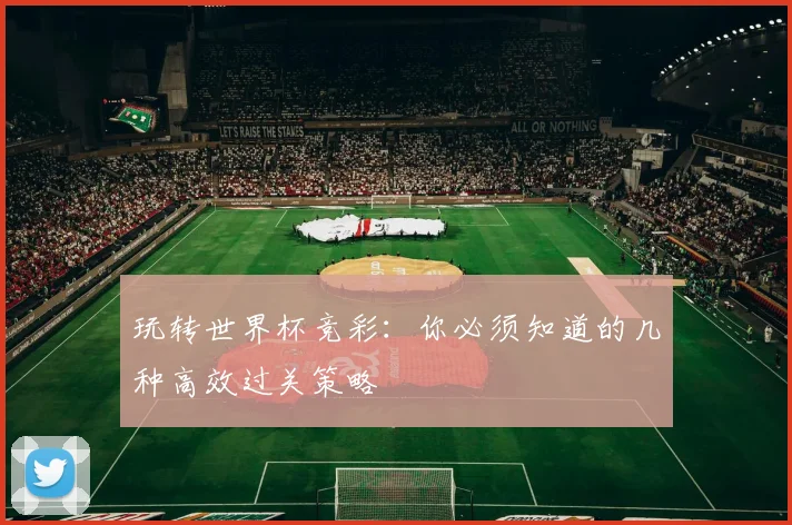 玩转世界杯竞彩:你必须知道的几种高效过关策略