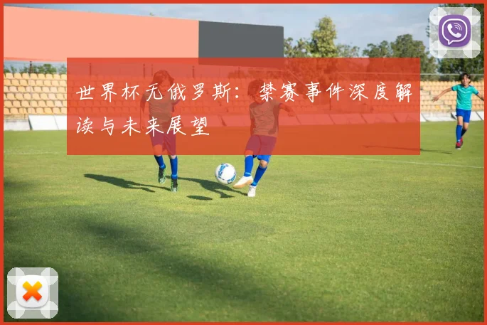 世界杯无俄罗斯：禁赛事件深度解读与未来展望