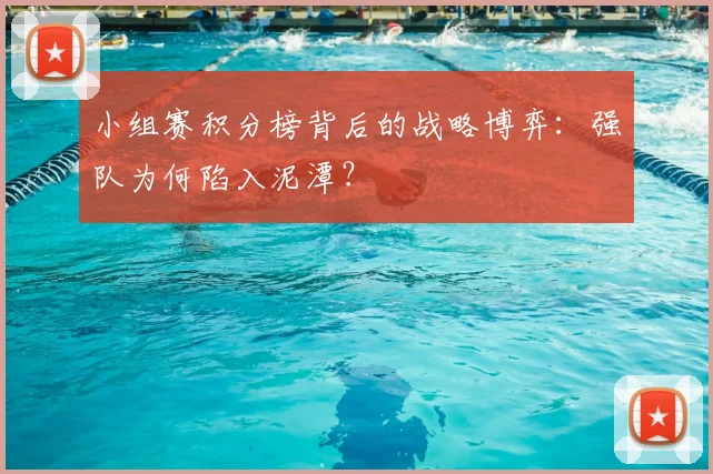 小组赛积分榜背后的战略博弈：强队为何陷入泥潭？