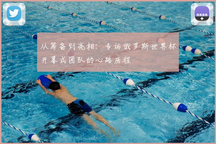 从筹备到亮相：专访俄罗斯世界杯开幕式团队的心路历程
