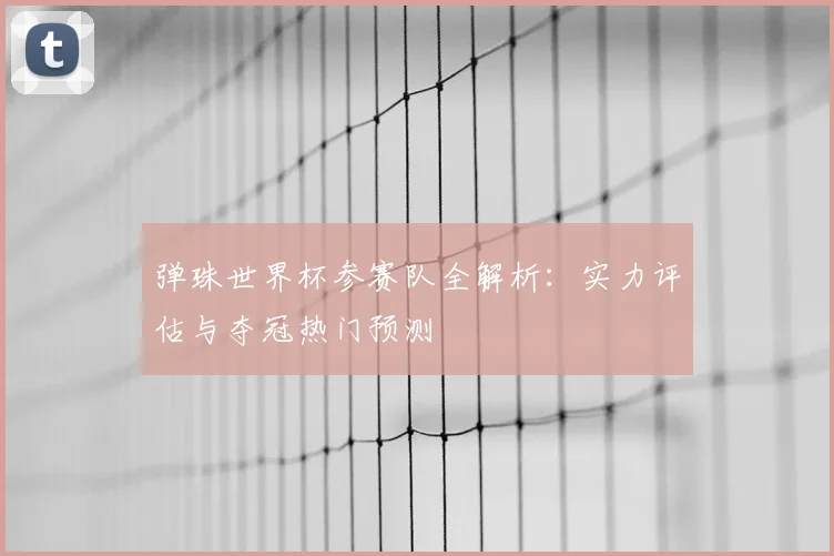 弹珠世界杯参赛队全解析：实力评估与夺冠热门预测