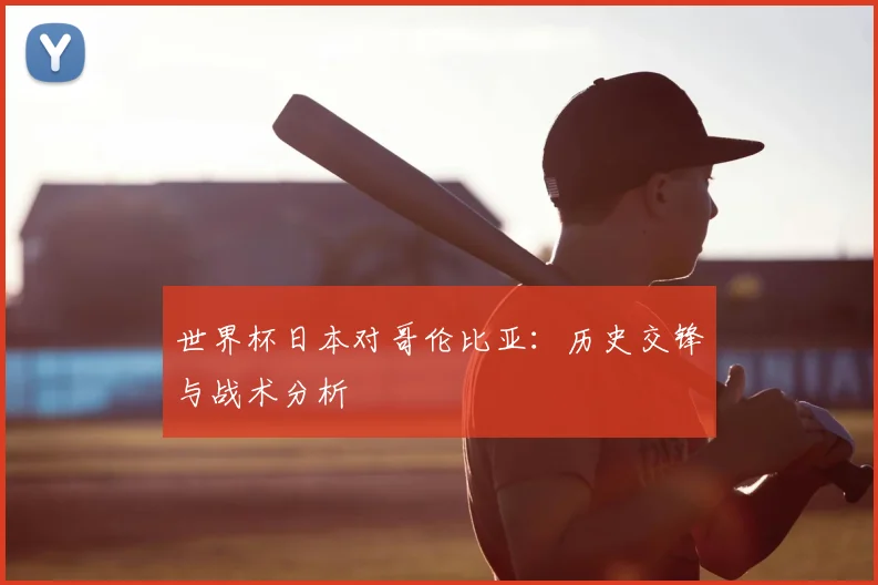 世界杯日本对哥伦比亚：历史交锋与战术分析