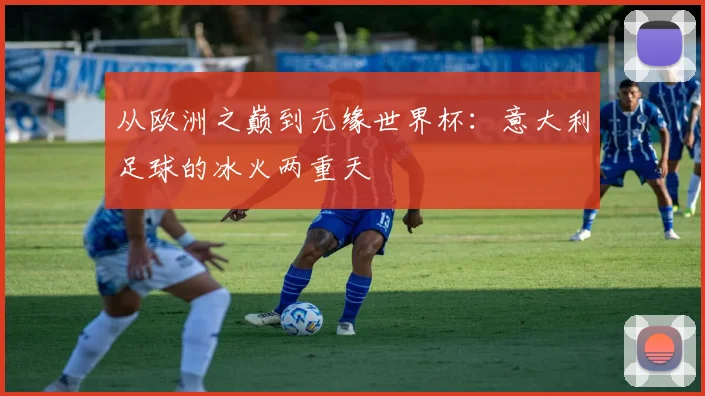 从欧洲之巅到无缘世界杯：意大利足球的冰火两重天